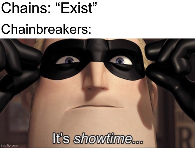 My 69420th chain meme | Chains: “Exist”; Chainbreakers: | image tagged in it's showtime | made w/ Imgflip meme maker