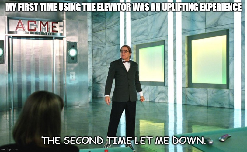 Daily Bad Dad Joke 10/18/2021 | MY FIRST TIME USING THE ELEVATOR WAS AN UPLIFTING EXPERIENCE; THE SECOND TIME LET ME DOWN. | image tagged in we can t let the good guys win this time | made w/ Imgflip meme maker