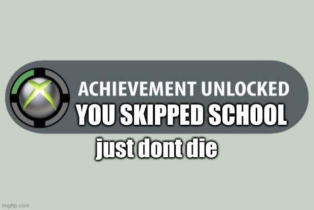 yay! | YOU SKIPPED SCHOOL; just dont die | image tagged in achievement unlocked | made w/ Imgflip meme maker