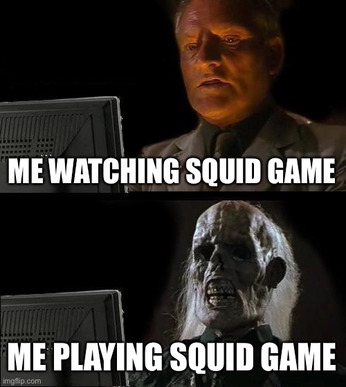 I'll Just Wait Here | ME WATCHING SQUID GAME; ME PLAYING SQUID GAME | image tagged in memes,i'll just wait here | made w/ Imgflip meme maker