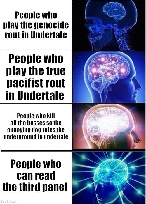 Undahtell | People who play the genocide rout in Undertale; People who play the true pacifist rout in Undertale; People who kill all the bosses so the annoying dog rules the underground in undertale; People who can read the third panel | image tagged in memes,expanding brain | made w/ Imgflip meme maker