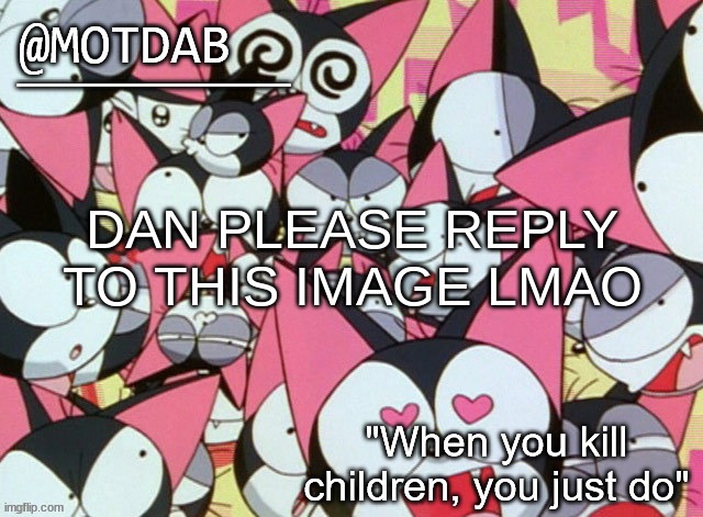 DAAAAAAANN | DAN PLEASE REPLY TO THIS IMAGE LMAO | image tagged in motdab announcement template | made w/ Imgflip meme maker