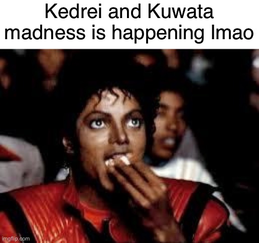 I’m a neutral | Kedrei and Kuwata madness is happening lmao | image tagged in michael jackson popcorn 2 | made w/ Imgflip meme maker