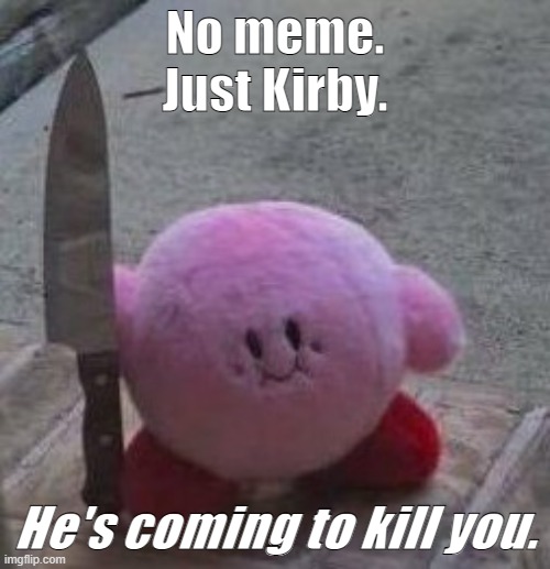 There was a meme, but Kirby became enraged and killed it (I'M JOKING) | No meme.
Just Kirby. He's coming to kill you. | image tagged in creepy kirby | made w/ Imgflip meme maker