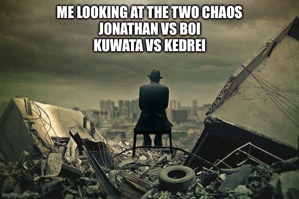 I mean, how am I gonna defend for two people? | ME LOOKING AT THE TWO CHAOS
JONATHAN VS BOI
KUWATA VS KEDREI | image tagged in end of the world | made w/ Imgflip meme maker
