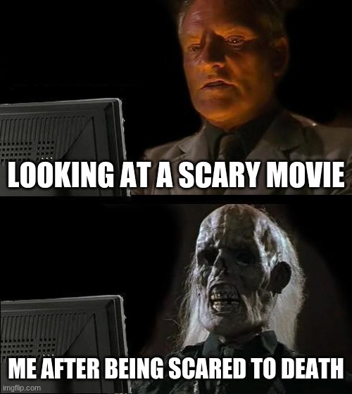scared | LOOKING AT A SCARY MOVIE; ME AFTER BEING SCARED TO DEATH | image tagged in memes,i'll just wait here | made w/ Imgflip meme maker