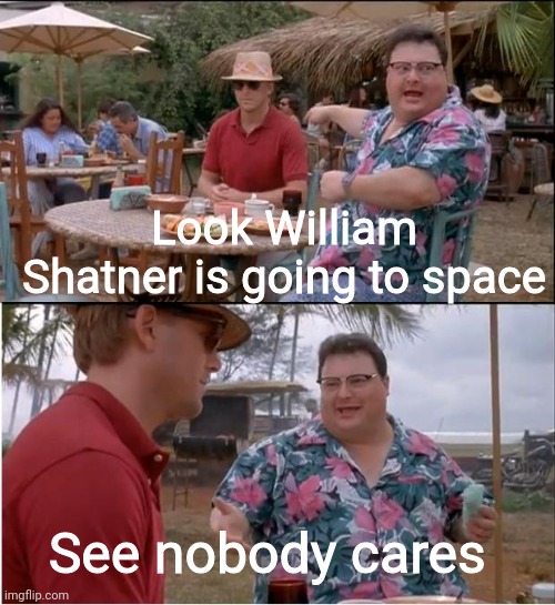 Space |  Look William Shatner is going to space; See nobody cares | image tagged in memes,see nobody cares,star trek | made w/ Imgflip meme maker