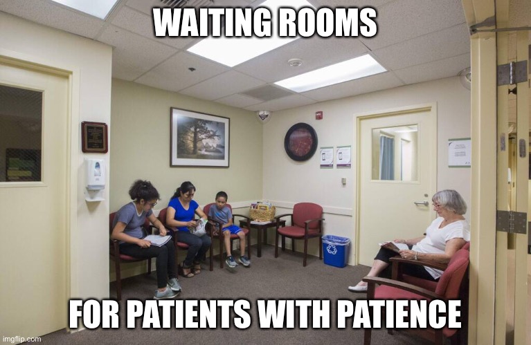 Waiting Rooms |  WAITING ROOMS; FOR PATIENTS WITH PATIENCE | image tagged in waiting room,medical | made w/ Imgflip meme maker