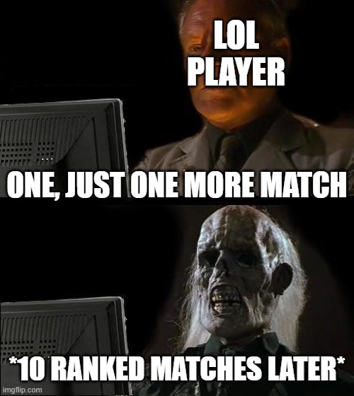 I'll Just Wait Here Meme | LOL PLAYER; ONE, JUST ONE MORE MATCH; *10 RANKED MATCHES LATER* | image tagged in memes,i'll just wait here | made w/ Imgflip meme maker