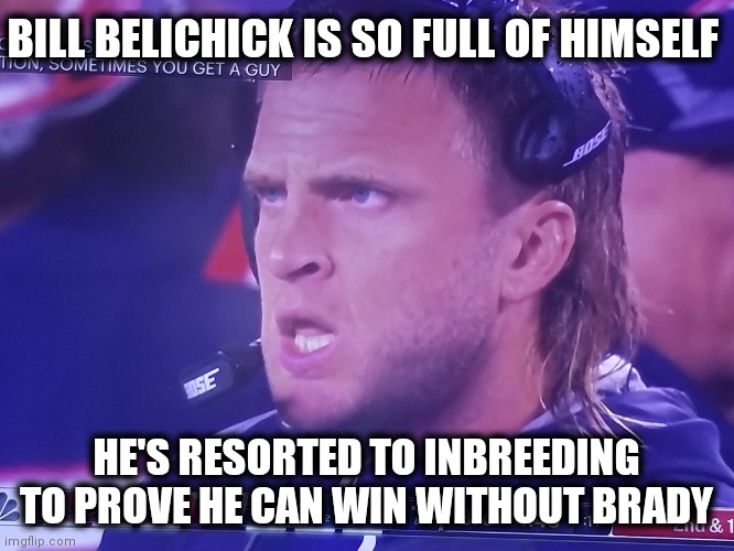 Belichick Loves Himself |  BILL BELICHICK IS SO FULL OF HIMSELF; HE'S RESORTED TO INBREEDING TO PROVE HE CAN WIN WITHOUT BRADY | image tagged in steve belichick,bill belichick,nfl,nfl memes,patriots,nfl football | made w/ Imgflip meme maker