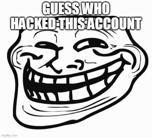Trollface | GUESS WHO HACKED THIS ACCOUNT; LMAO UR GAE ITS WHOLESOMEY FR- | image tagged in trollface | made w/ Imgflip meme maker