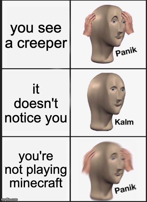 Panik Kalm Panik | you see a creeper; it doesn't notice you; you're not playing minecraft | image tagged in memes,panik kalm panik | made w/ Imgflip meme maker