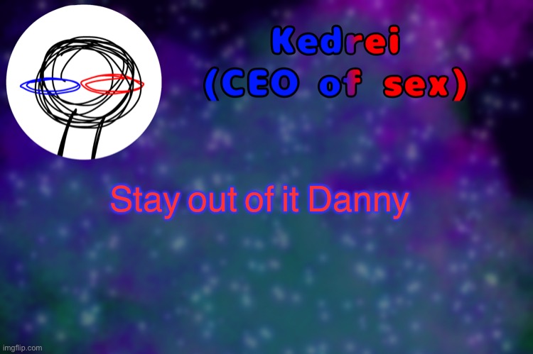 T | Stay out of it Danny | image tagged in t | made w/ Imgflip meme maker