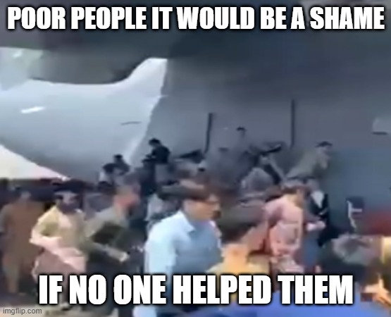POOR PEOPLE IT WOULD BE A SHAME; IF NO ONE HELPED THEM | made w/ Imgflip meme maker