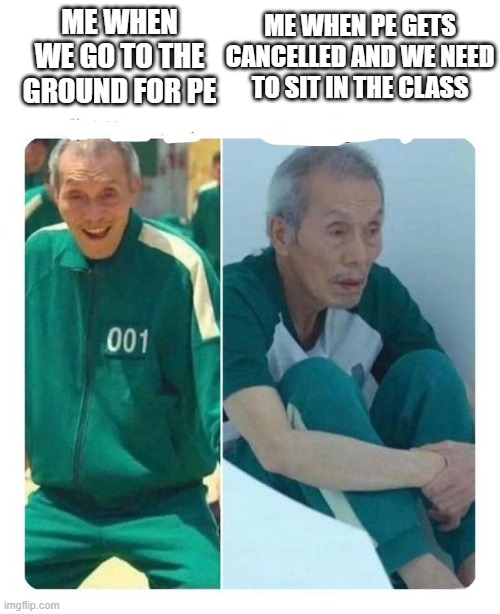 Pe | ME WHEN PE GETS CANCELLED AND WE NEED TO SIT IN THE CLASS; ME WHEN WE GO TO THE GROUND FOR PE | image tagged in funny memes | made w/ Imgflip meme maker