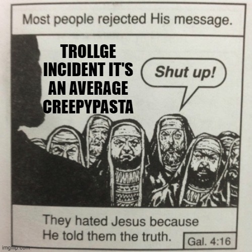 Trollgepasta | TROLLGE INCIDENT IT'S AN AVERAGE CREEPYPASTA | image tagged in they hated jesus because he told them the truth,trollge,trollface,trolling,memes | made w/ Imgflip meme maker