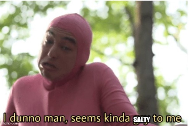 I dunno man seems kinda gay to me | SALTY | image tagged in i dunno man seems kinda gay to me | made w/ Imgflip meme maker