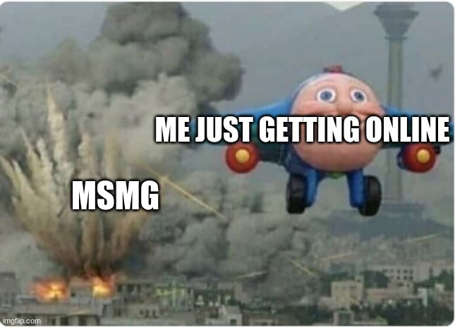 Flying Away From Chaos | ME JUST GETTING ONLINE; MSMG | image tagged in flying away from chaos | made w/ Imgflip meme maker