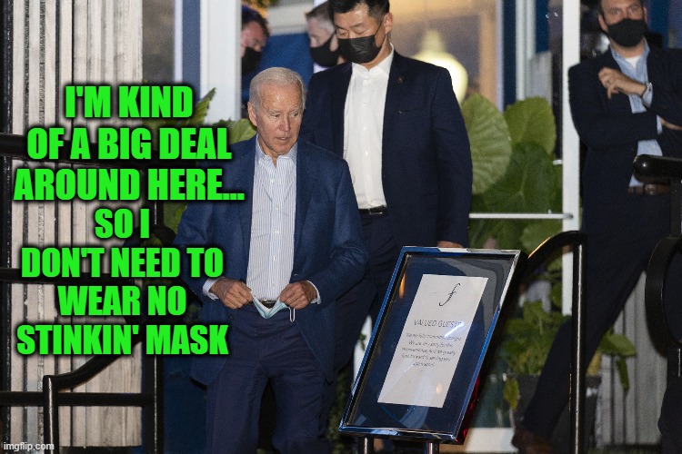 Big Joe Lets Posh D.C. Restaurant Know Who's Boss | I'M KIND OF A BIG DEAL AROUND HERE... SO I DON'T NEED TO WEAR NO STINKIN' MASK | image tagged in joe biden,covid-19,masks | made w/ Imgflip meme maker