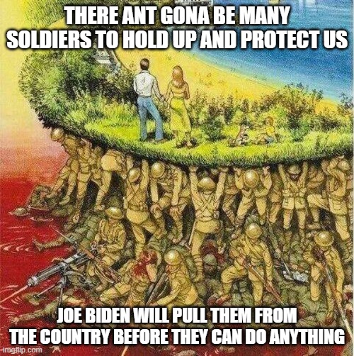Soldiers hold up society | THERE ANT GONA BE MANY SOLDIERS TO HOLD UP AND PROTECT US; JOE BIDEN WILL PULL THEM FROM THE COUNTRY BEFORE THEY CAN DO ANYTHING | image tagged in soldiers hold up society | made w/ Imgflip meme maker