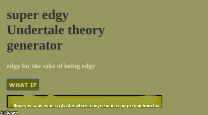 Super edgy undertale theory | flowey is sans, who is ghaster who is undyne who is purple guy from fnaf | image tagged in super edgy undertale theory | made w/ Imgflip meme maker