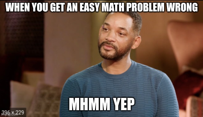 WHEN YOU GET AN EASY MATH PROBLEM WRONG; MHMM YEP | image tagged in funny memes | made w/ Imgflip meme maker