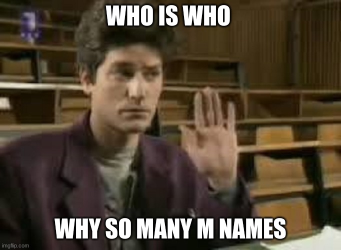 Student | WHO IS WHO; WHY SO MANY M NAMES | image tagged in student | made w/ Imgflip meme maker