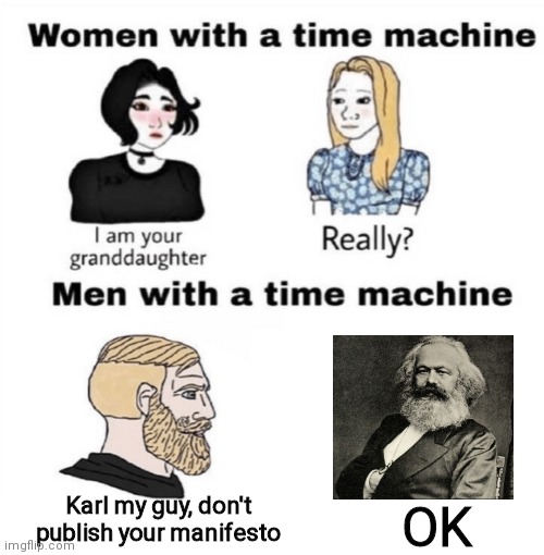 If you told Marx his idea would kill hundreds of millions, he might go through with it anyway honestly. | Karl my guy, don't publish your manifesto; OK | image tagged in men with a time machine,karl marx,marxism | made w/ Imgflip meme maker