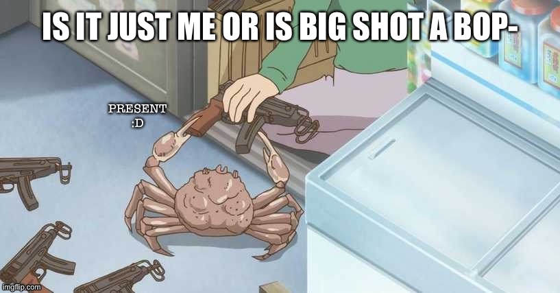 Crab | IS IT JUST ME OR IS BIG SHOT A BOP- | image tagged in crab | made w/ Imgflip meme maker