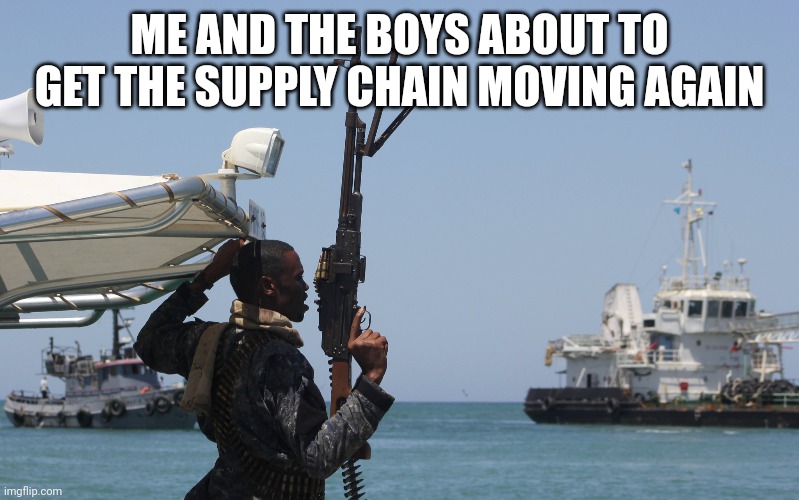 Supply and DEMAND | ME AND THE BOYS ABOUT TO GET THE SUPPLY CHAIN MOVING AGAIN | image tagged in usa,crusader,shipping,pirates,pirate,ships | made w/ Imgflip meme maker