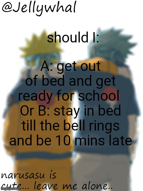 I'm having a hard time deciding | A: get out of bed and get ready for school 
Or B: stay in bed till the bell rings and be 10 mins late; should I: | image tagged in jellywhal temp | made w/ Imgflip meme maker