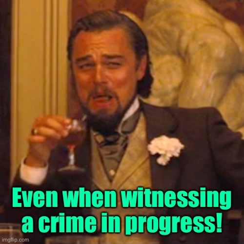 Laughing Leo Meme | Even when witnessing a crime in progress! | image tagged in memes,laughing leo | made w/ Imgflip meme maker