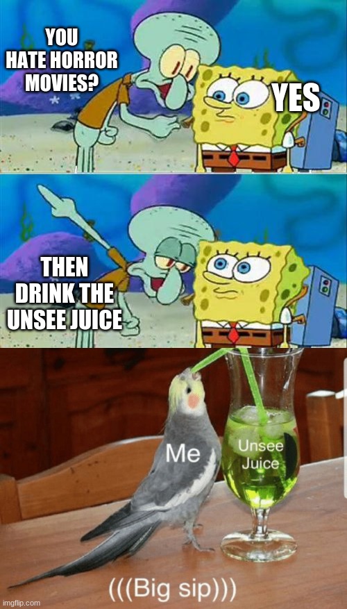 I Hate Scary Movies | YOU HATE HORROR MOVIES? YES; THEN DRINK THE UNSEE JUICE | image tagged in memes,talk to spongebob,unsee juice,funny | made w/ Imgflip meme maker