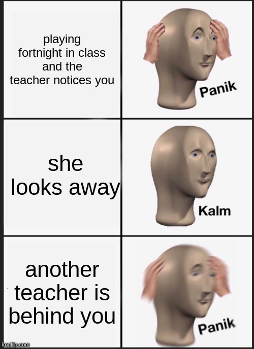 idk what to put here | playing fortnight in class and the teacher notices you; she looks away; another teacher is behind you | image tagged in memes,panik kalm panik | made w/ Imgflip meme maker