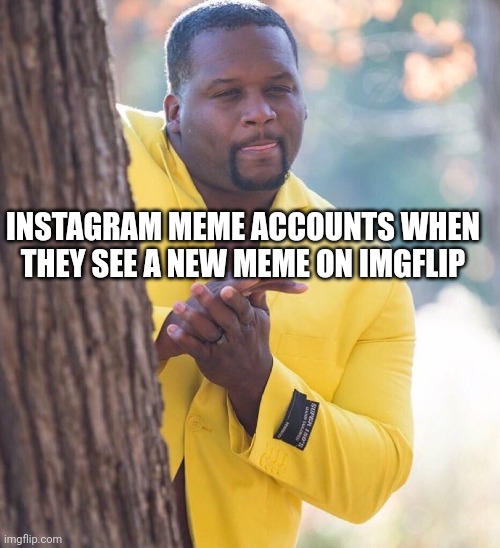 They took our jobs!! | INSTAGRAM MEME ACCOUNTS WHEN THEY SEE A NEW MEME ON IMGFLIP | image tagged in black guy hiding behind tree | made w/ Imgflip meme maker