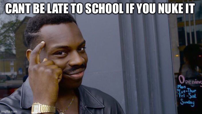 Counter card | CANT BE LATE TO SCHOOL IF YOU NUKE IT | image tagged in memes,roll safe think about it | made w/ Imgflip meme maker