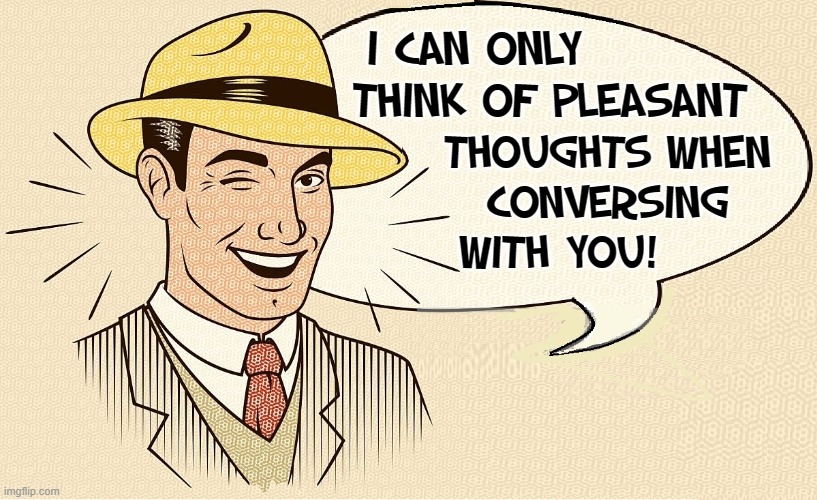 I CAN ONLY    
     THINK OF PLEASANT THOUGHTS WHEN
CONVERSING
WITH YOU! | made w/ Imgflip meme maker