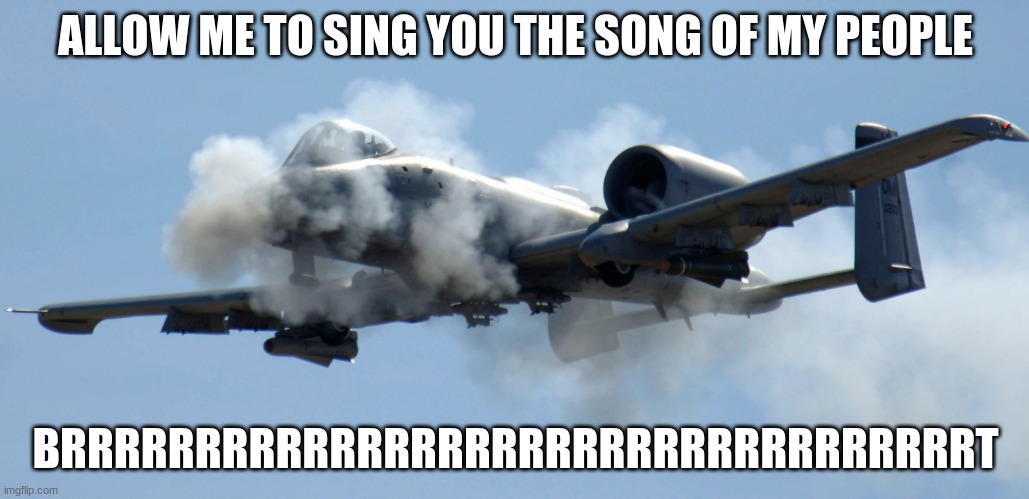 Allow me to sing  you the song of my people | ALLOW ME TO SING YOU THE SONG OF MY PEOPLE; BRRRRRRRRRRRRRRRRRRRRRRRRRRRRRRRRRRT | image tagged in a10 birthday | made w/ Imgflip meme maker