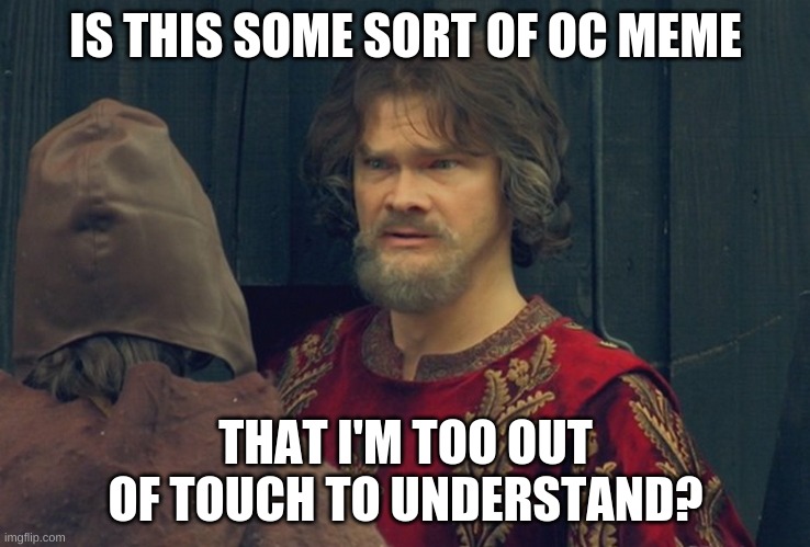 Peasant Joke Template | IS THIS SOME SORT OF OC MEME THAT I'M TOO OUT OF TOUCH TO UNDERSTAND? | image tagged in peasant joke template | made w/ Imgflip meme maker