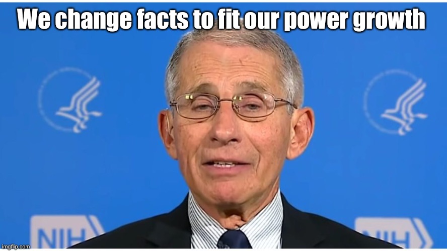 Dr Fauci | We change facts to fit our power growth | image tagged in dr fauci | made w/ Imgflip meme maker