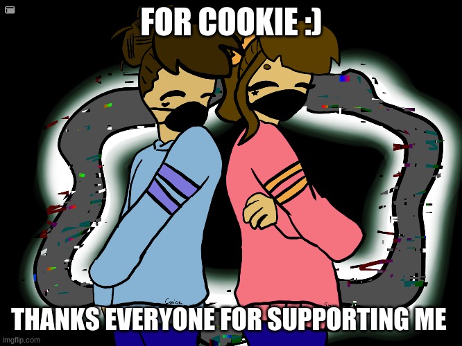 FOR COOOOKIE | FOR COOKIE :); THANKS EVERYONE FOR SUPPORTING ME | image tagged in drawing | made w/ Imgflip meme maker