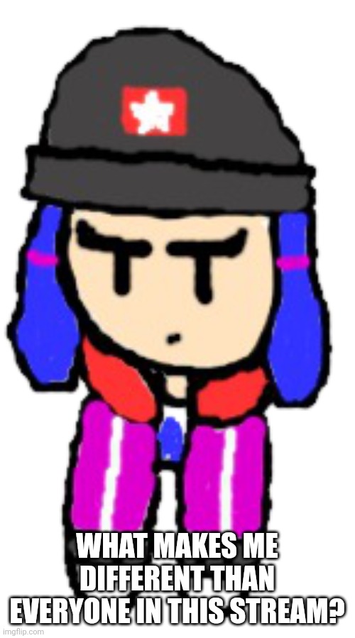 Start a trend? | WHAT MAKES ME DIFFERENT THAN EVERYONE IN THIS STREAM? | image tagged in -deku- heroine bibi shoulder oc | made w/ Imgflip meme maker