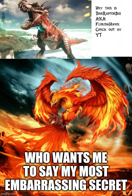 Phoenix will deliver | WHO WANTS ME TO SAY MY MOST EMBARRASSING SECRET | image tagged in darraptorboi phoenix template | made w/ Imgflip meme maker