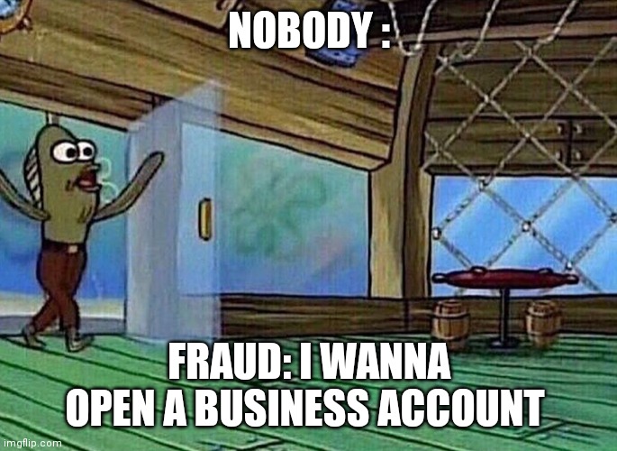 Walking in like | NOBODY :; FRAUD: I WANNA OPEN A BUSINESS ACCOUNT | image tagged in walking in like | made w/ Imgflip meme maker