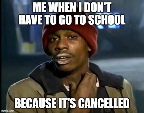 Y'all Got Any More Of That | ME WHEN I DON'T HAVE TO GO TO SCHOOL; BECAUSE IT'S CANCELLED | image tagged in memes,y'all got any more of that | made w/ Imgflip meme maker