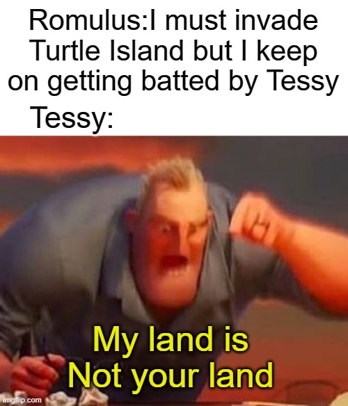 My Land is not your land |  Romulus:I must invade Turtle Island but I keep on getting batted by Tessy; Tessy:; My land is Not your land | image tagged in mr incredible mad,hetalia,hetaliaoc,memes,anicent,roman empire | made w/ Imgflip meme maker