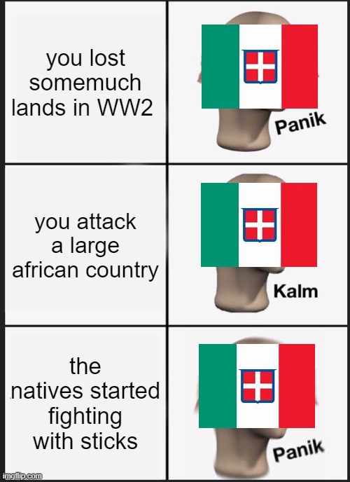 Italy in ww2 | you lost somemuch lands in WW2; you attack a large african country; the natives started fighting with sticks | image tagged in memes,panik kalm panik | made w/ Imgflip meme maker