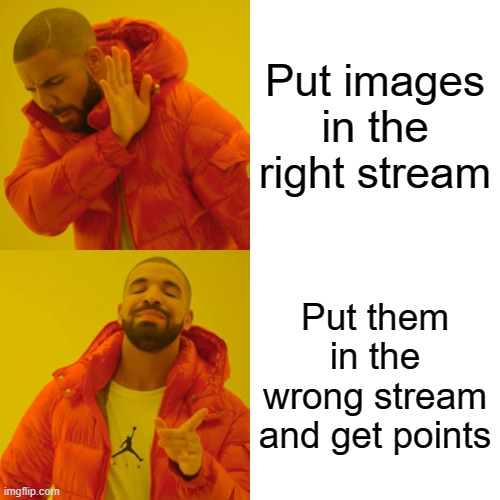 Drake Hotline Bling Meme |  Put images in the right stream; Put them in the wrong stream and get points | image tagged in memes,drake hotline bling | made w/ Imgflip meme maker