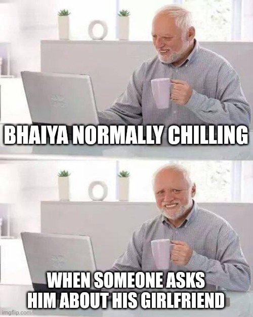 Really Painful | BHAIYA NORMALLY CHILLING; WHEN SOMEONE ASKS HIM ABOUT HIS GIRLFRIEND | image tagged in memes,hide the pain harold | made w/ Imgflip meme maker