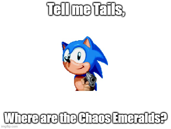 Tell me Tails | Tell me Tails, Where are the Chaos Emeralds? | image tagged in sonic the hedgehog | made w/ Imgflip meme maker